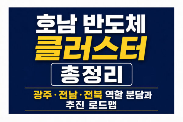 호남 반도체 클러스터 총정리, 광주·전남·전북 역할 분담과 추진 로드맵