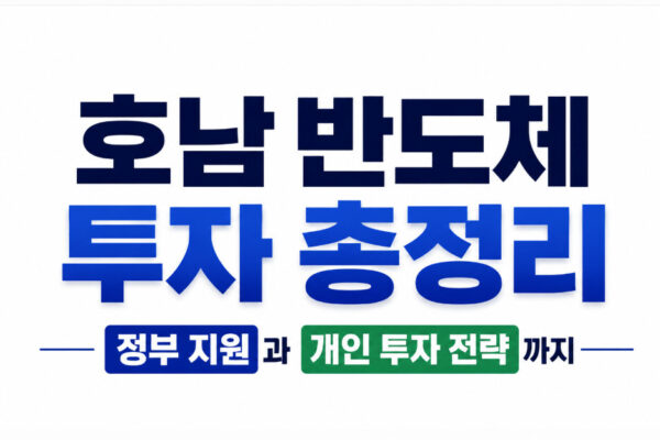 호남 반도체 투자 총정리, 정부 지원과 개인 투자 전략까지
