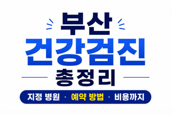 부산 건강검진 총정리, 지정 병원 예약 방법 비용 및 자주 묻는 질문