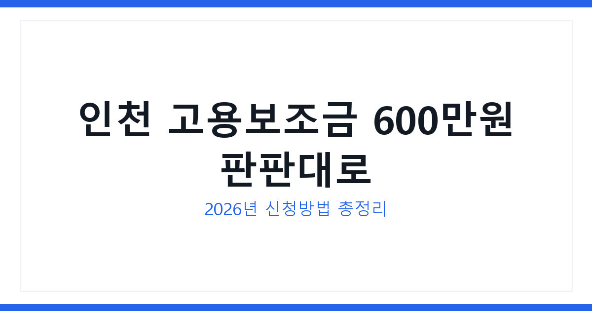 인천시 고용보조금 600만원 판판대로 받는 2026년 신청법 총정리