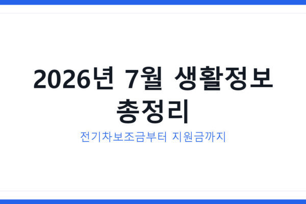 2026년 7월 생활정보 총정리 전기차보조금부터 지원금 신청법까지