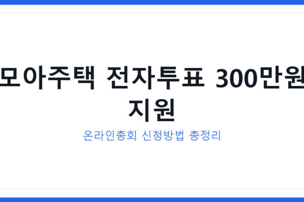 모아주택 전자투표 온라인총회 도입, 최대 300만원 지원받는 방법