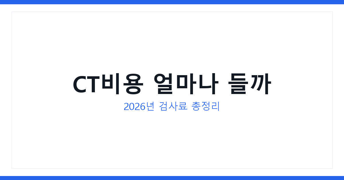 CT비용 얼마나 들까 2026년 검사료 기준과 절약 방법 총정리