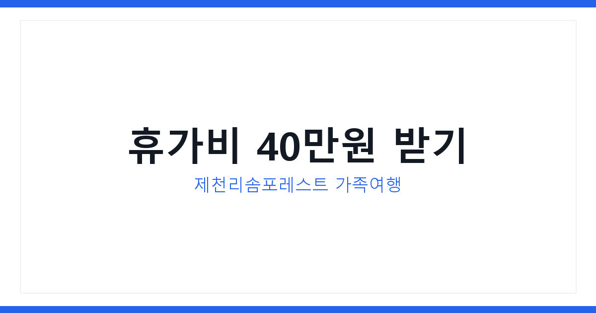 휴가지원금 40만원, 슈퍼맨이 돌아왔다 제천리솜포레스트 신청법