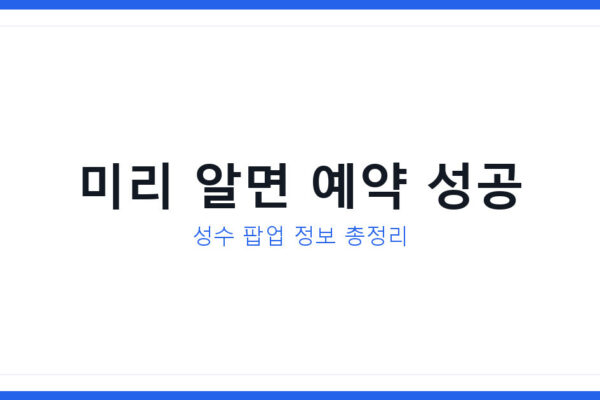 성수 팝업 사전예약 미리 아는 법, 신청 놓치지 않는 3가지 확인법