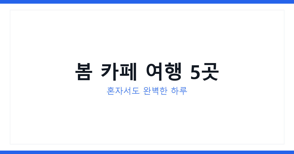 2026년 봄 카페 여행 혼자 떠나는 코스 5곳과 하루 루틴 정리법