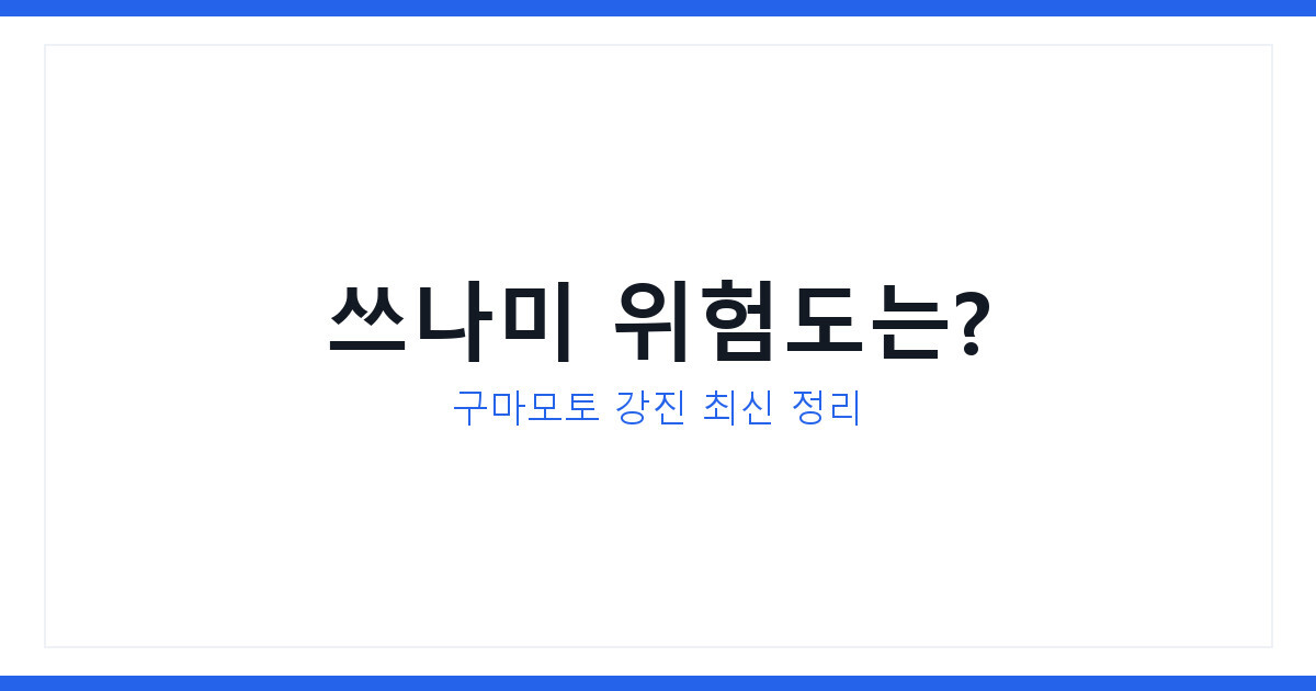 구마모토 강진 쓰나미 위험도 확인법, 지진 발생 시 대처 3가지