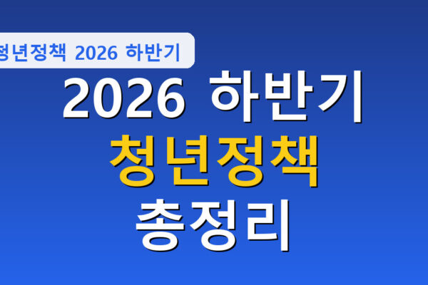 2026 하반기 달라지는 청년정책 총정리, 놓치면 손해 총정리