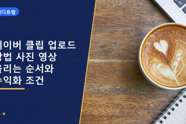 네이버 클립 업로드 방법 사진 영상 올리는 순서와 수익화 조건
