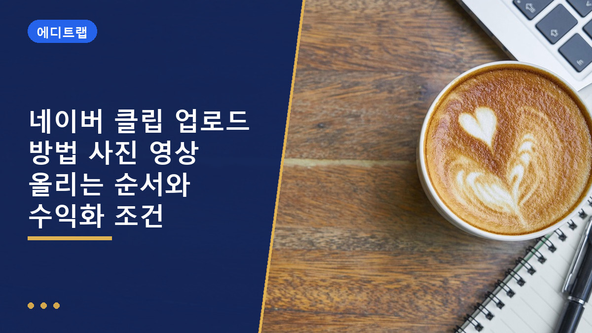 네이버 클립 업로드 방법 사진 영상 올리는 순서와 수익화 조건