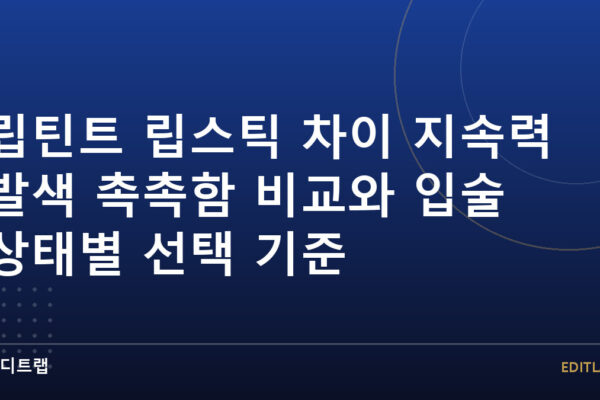 립틴트 립스틱 차이 지속력 발색 촉촉함 비교와 입술 상태별 선택 기준