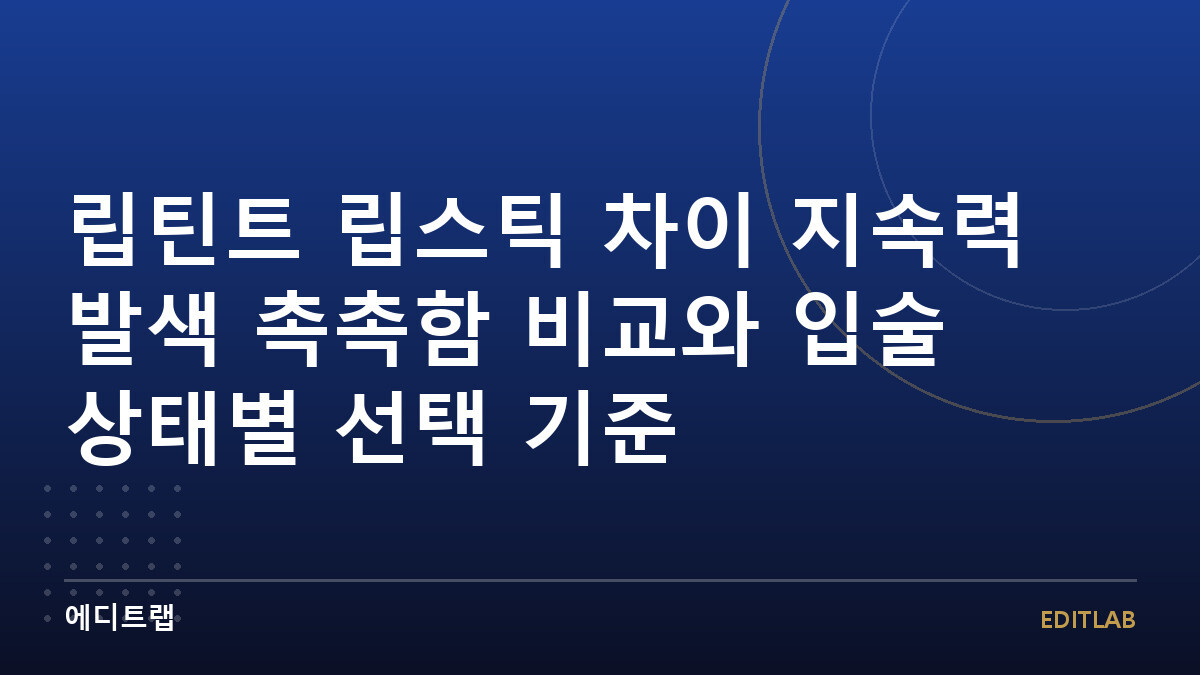립틴트 립스틱 차이 지속력 발색 촉촉함 비교와 입술 상태별 선택 기준