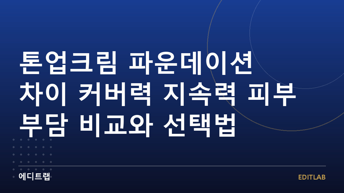 톤업크림 파운데이션 차이 커버력 지속력 피부 부담 비교와 선택법