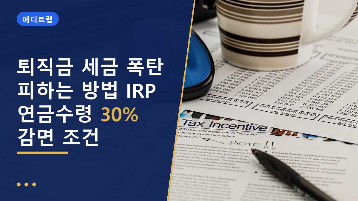 퇴직금 세금 폭탄 피하는 방법 IRP 연금수령 30% 감면 조건