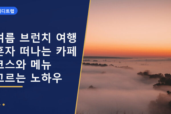 여름 브런치 여행 혼자 떠나는 카페 코스와 메뉴 고르는 노하우