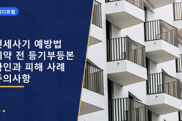 전세사기 예방법 계약 전 등기부등본 확인과 피해 사례 주의사항