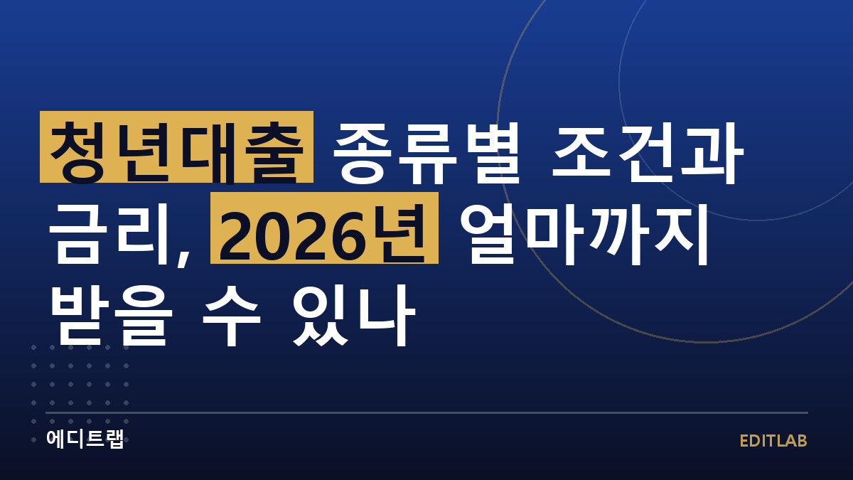 청년대출 종류별 조건과 금리, 2026년 얼마까지 받을 수 있나