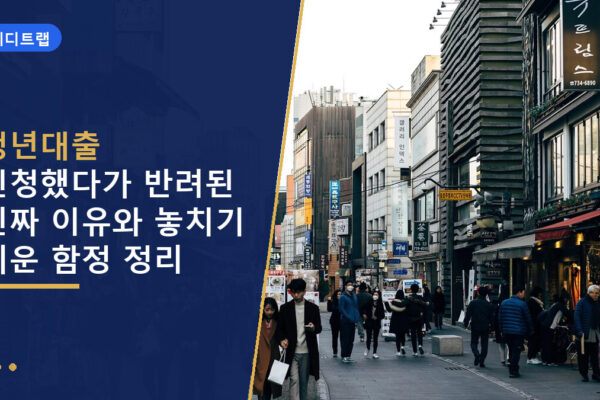 청년대출 신청했다가 반려된 진짜 이유와 놓치기 쉬운 함정 정리
