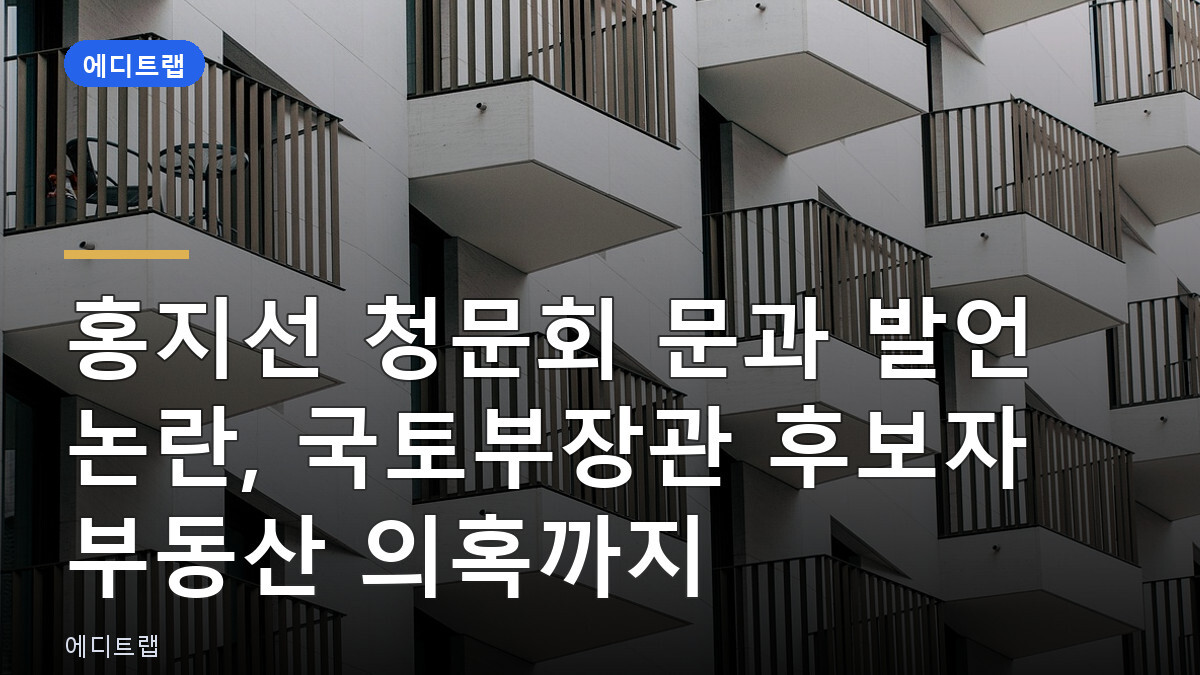 홍지선 청문회 문과 발언 논란, 국토부장관 후보자 부동산 의혹까지