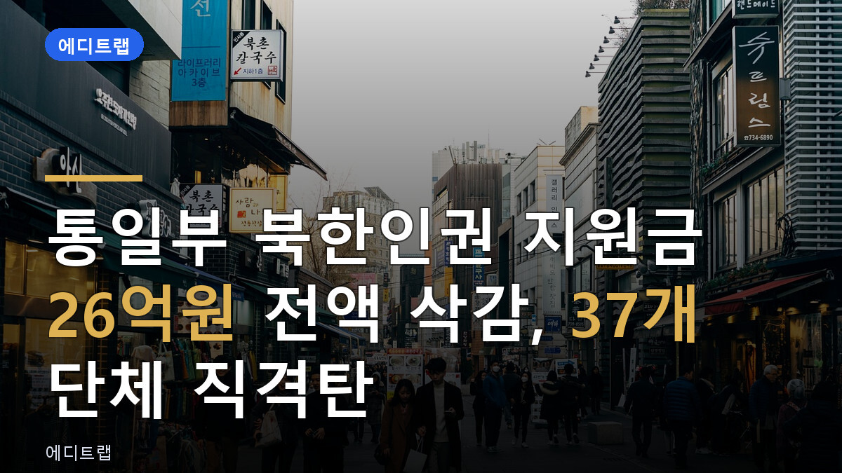 통일부 북한인권 지원금 26억원 전액 삭감, 37개 단체 직격탄