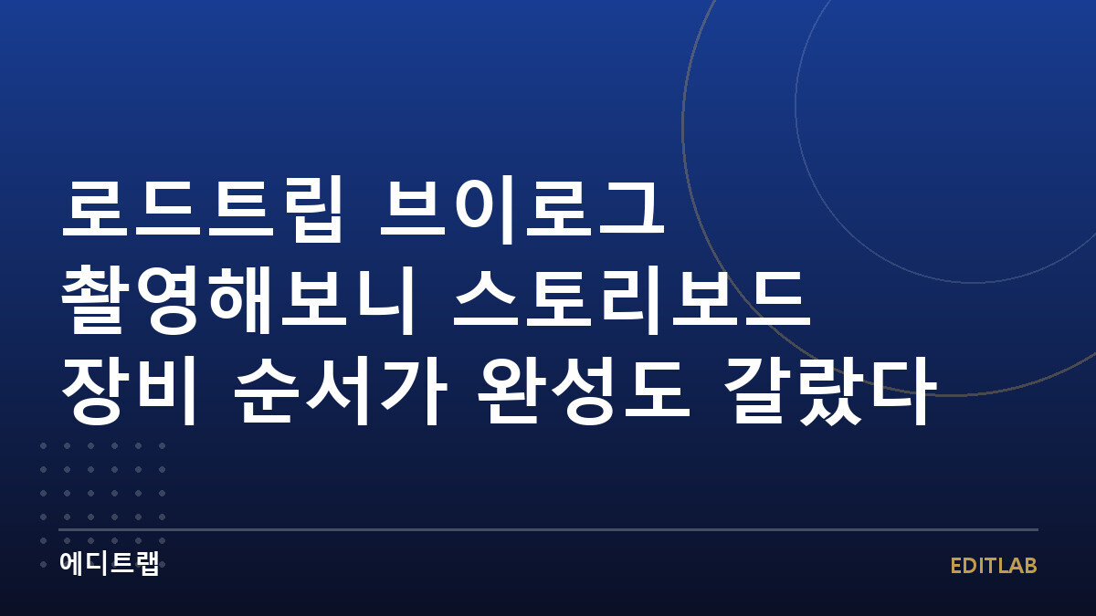 로드트립 브이로그 촬영해보니 스토리보드 장비 순서가 완성도 갈랐다