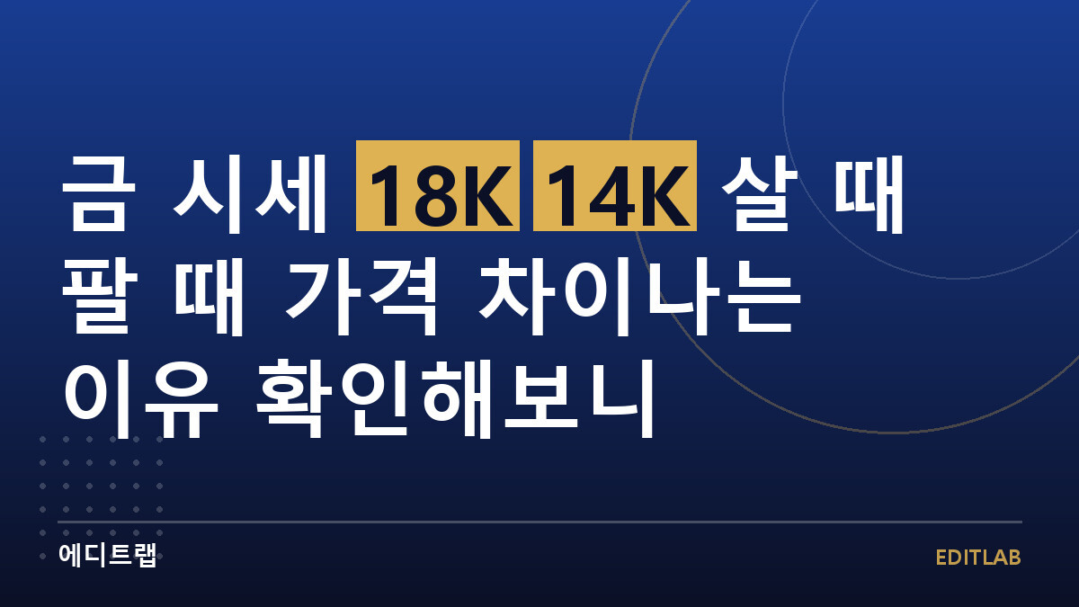금 시세 18K 14K 살 때 팔 때 가격 차이나는 이유 확인해보니