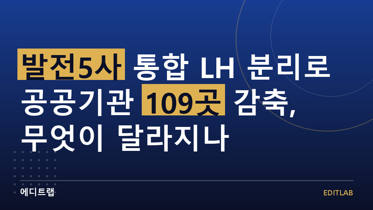 발전5사 통합 LH 분리로 공공기관 109곳 감축, 무엇이 달라지나